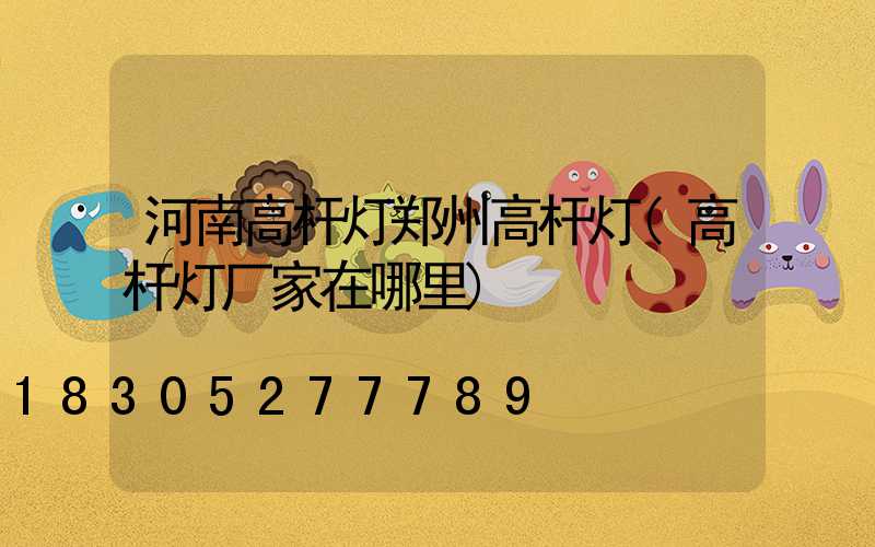 河南高杆灯郑州高杆灯(高杆灯厂家在哪里)