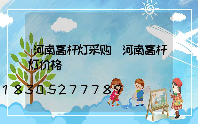 河南高杆灯采购(河南高杆灯价格)