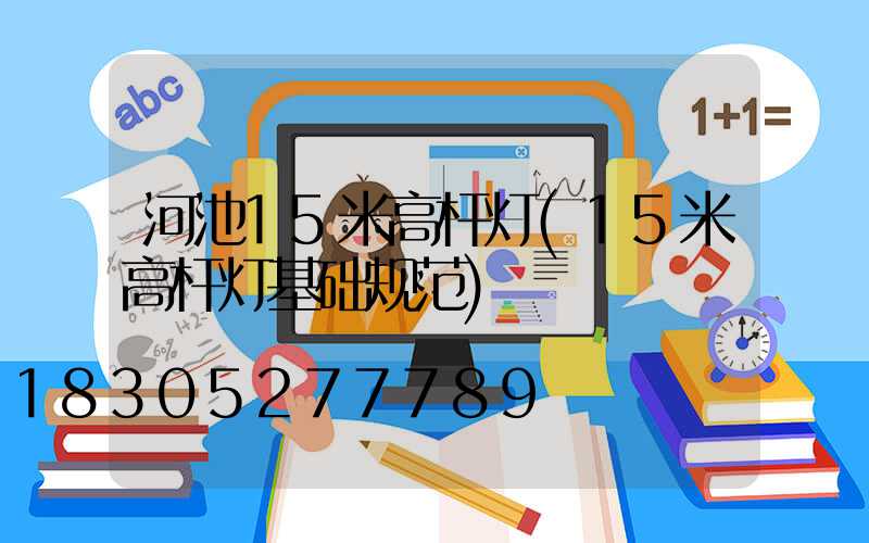 河池15米高杆灯(15米高杆灯基础规范)