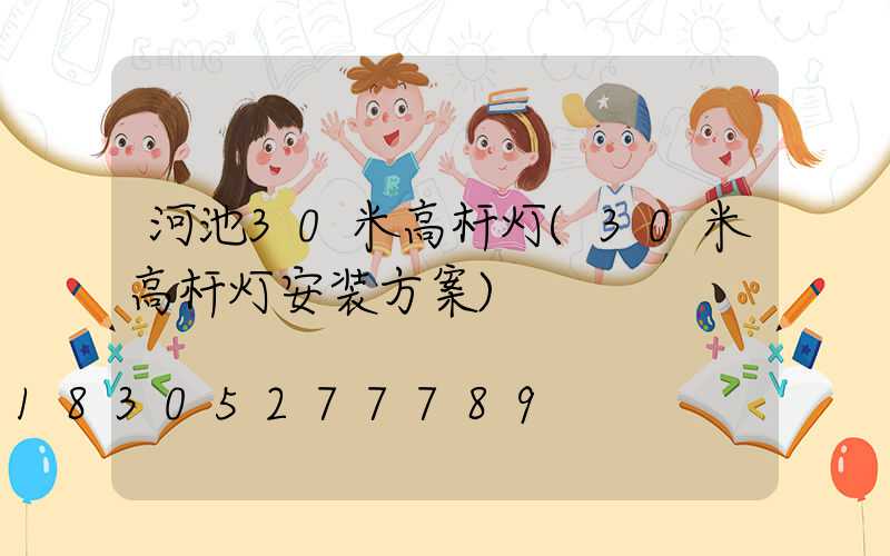 河池30米高杆灯(30米高杆灯安装方案)