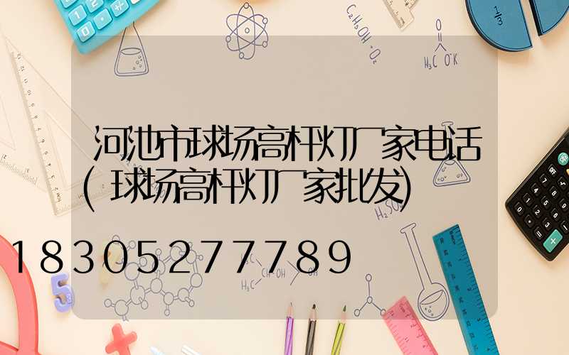 河池市球场高杆灯厂家电话(球场高杆灯厂家批发)
