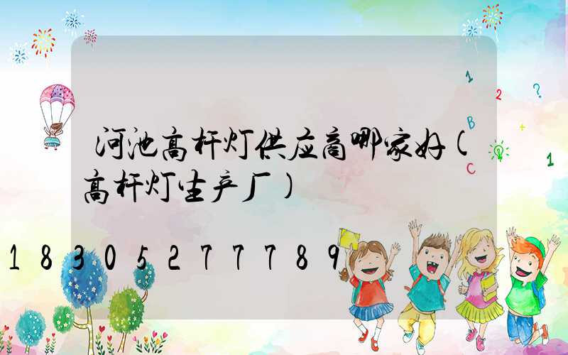 河池高杆灯供应商哪家好(高杆灯生产厂)