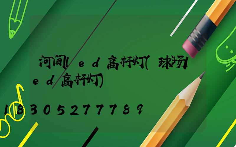 河间led高杆灯(球场led高杆灯)