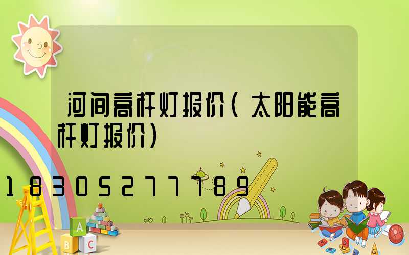河间高杆灯报价(太阳能高杆灯报价)