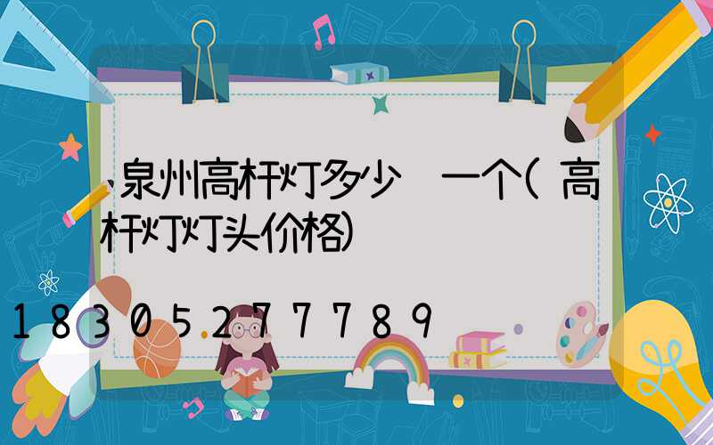 泉州高杆灯多少钱一个(高杆灯灯头价格)