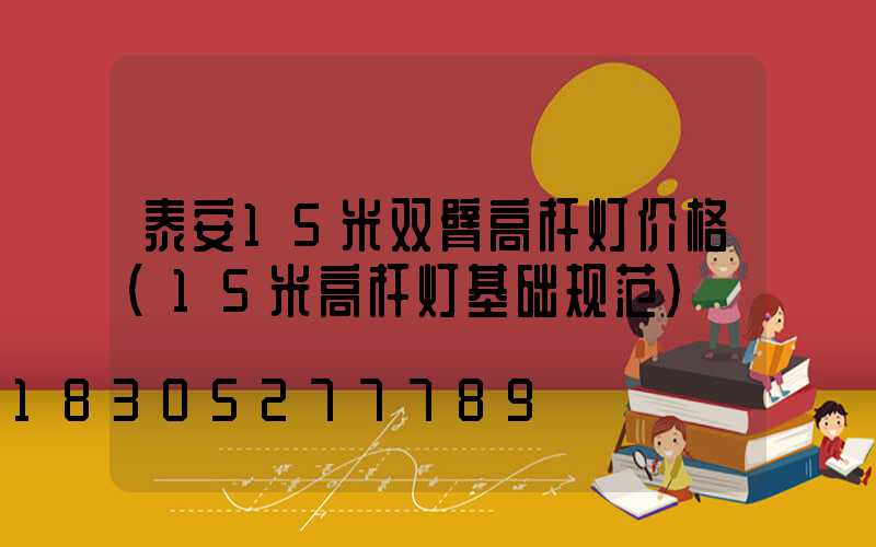 泰安15米双臂高杆灯价格(15米高杆灯基础规范)