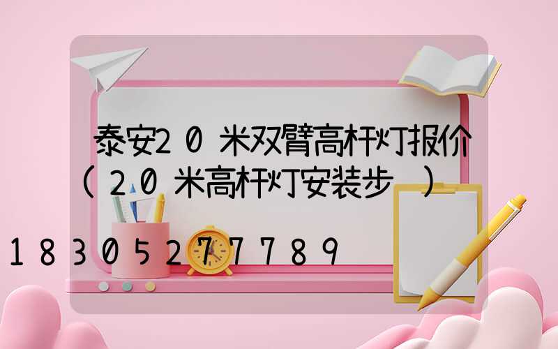 泰安20米双臂高杆灯报价(20米高杆灯安装步骤)