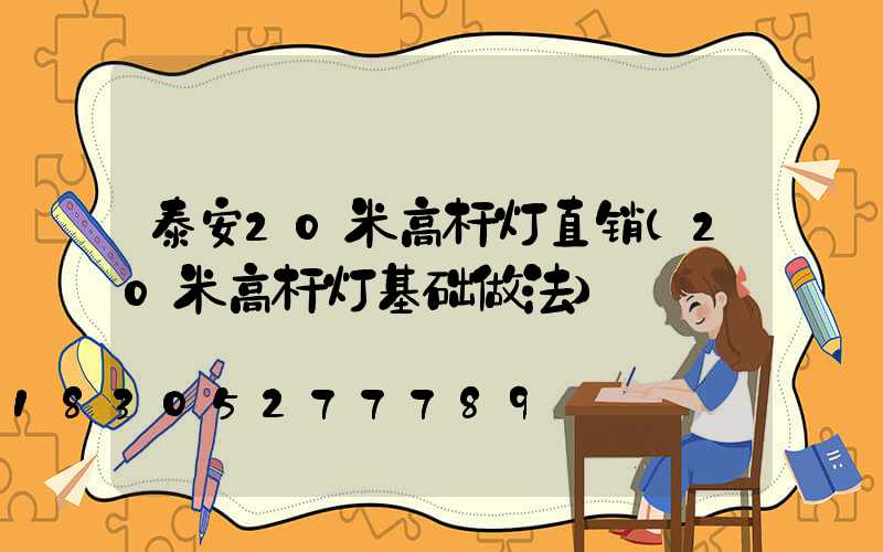 泰安20米高杆灯直销(20米高杆灯基础做法)