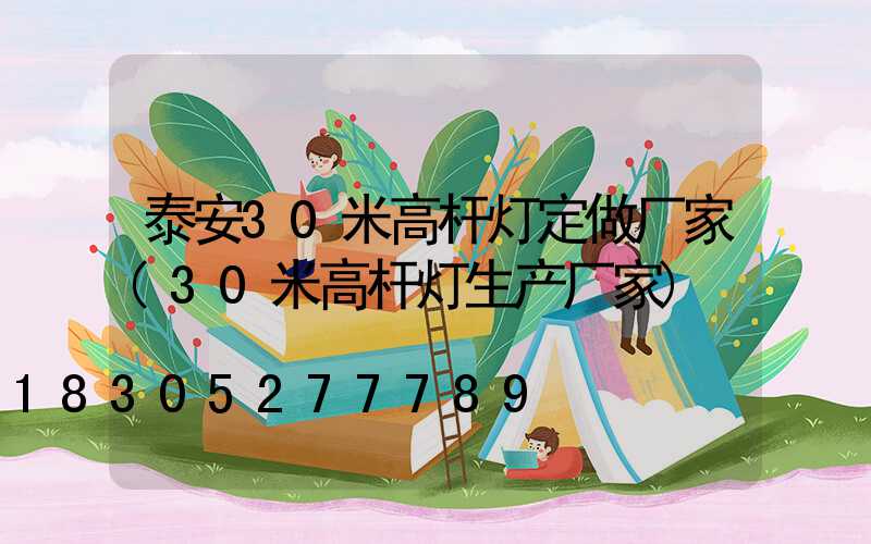 泰安30米高杆灯定做厂家(30米高杆灯生产厂家)