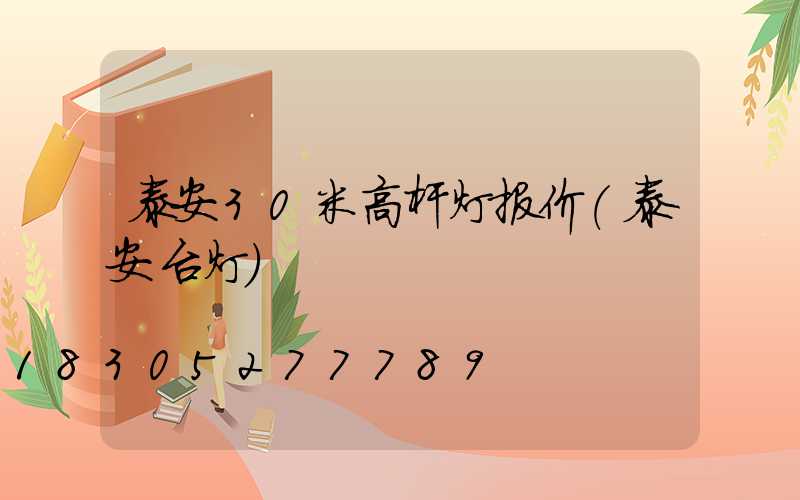 泰安30米高杆灯报价(泰安台灯)
