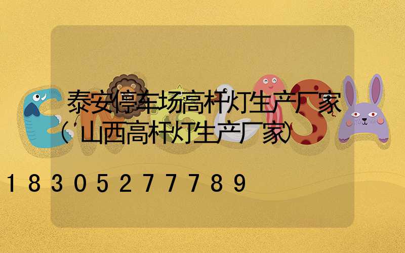 泰安停车场高杆灯生产厂家(山西高杆灯生产厂家)