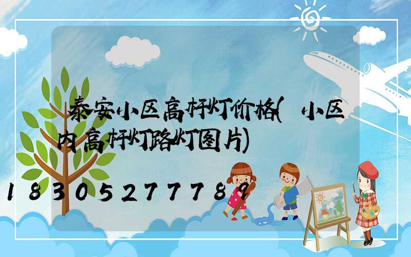泰安小区高杆灯价格(小区内高杆灯路灯图片)