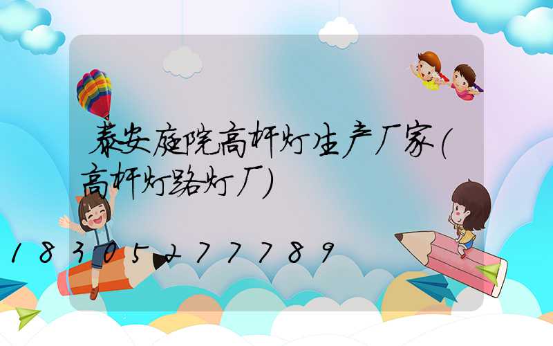 泰安庭院高杆灯生产厂家(高杆灯路灯厂)