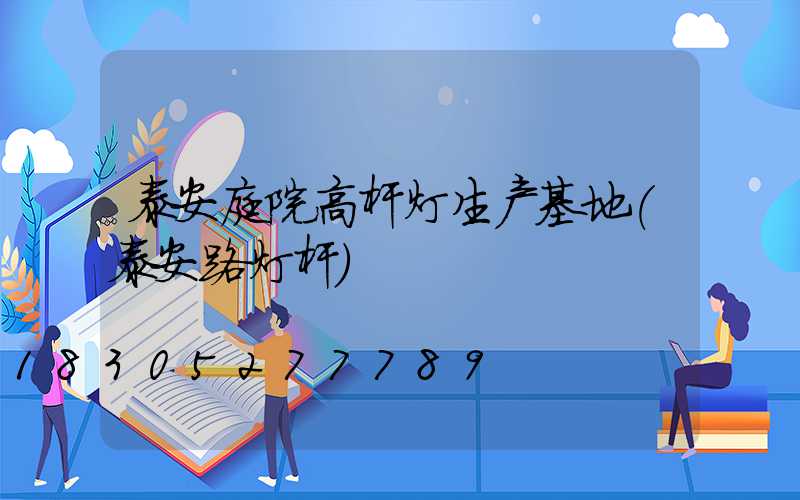 泰安庭院高杆灯生产基地(泰安路灯杆)