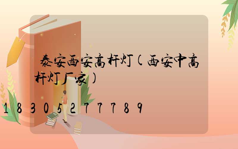泰安西安高杆灯(西安中高杆灯厂家)