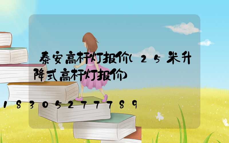 泰安高杆灯报价(25米升降式高杆灯报价)