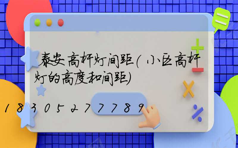 泰安高杆灯间距(小区高杆灯的高度和间距)