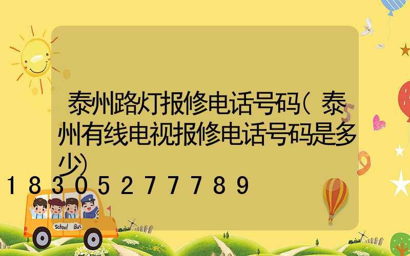 泰州路灯报修电话号码(泰州有线电视报修电话号码是多少)