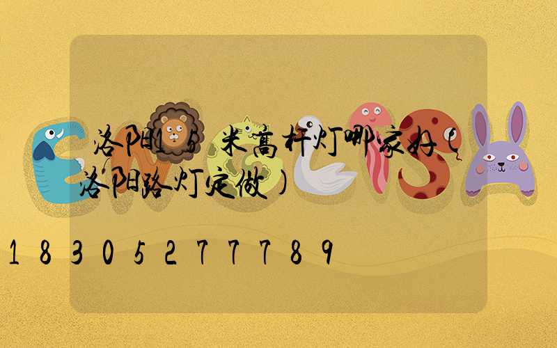 洛阳15米高杆灯哪家好(洛阳路灯定做)