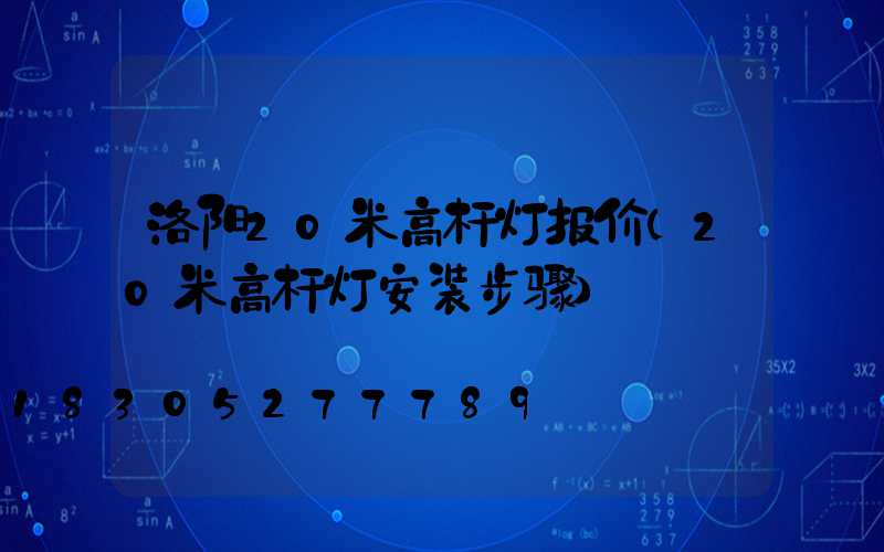 洛阳20米高杆灯报价(20米高杆灯安装步骤)