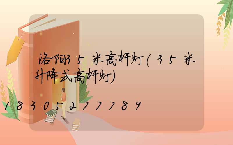 洛阳35米高杆灯(35米升降式高杆灯)
