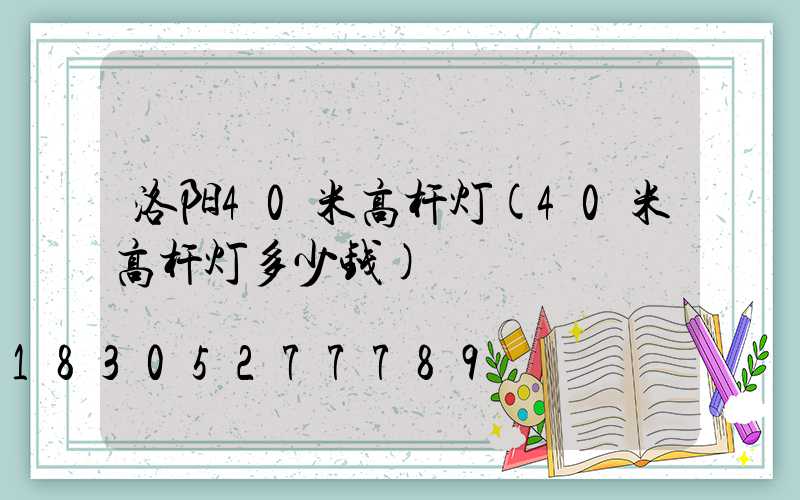 洛阳40米高杆灯(40米高杆灯多少钱)