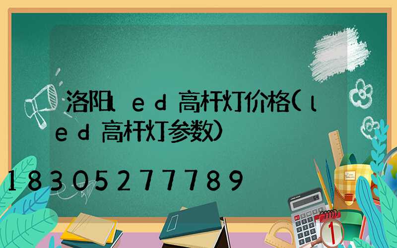 洛阳led高杆灯价格(led高杆灯参数)