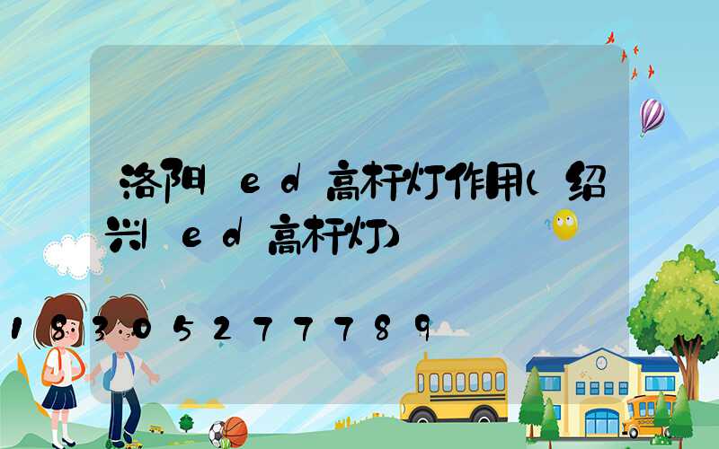 洛阳led高杆灯作用(绍兴led高杆灯)