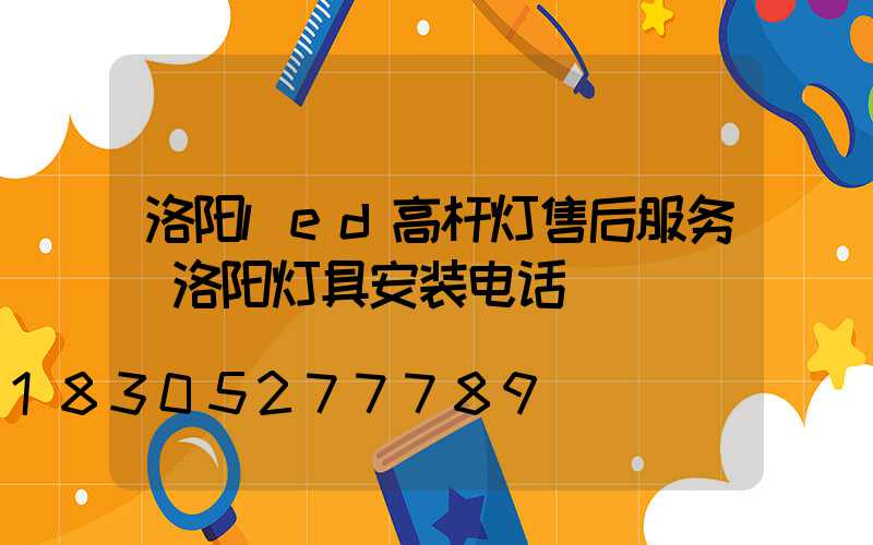 洛阳led高杆灯售后服务(洛阳灯具安装电话)