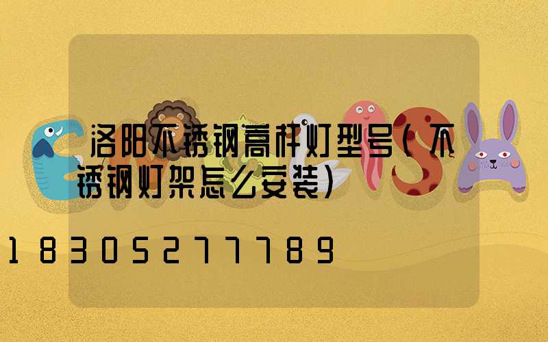 洛阳不锈钢高杆灯型号(不锈钢灯架怎么安装)