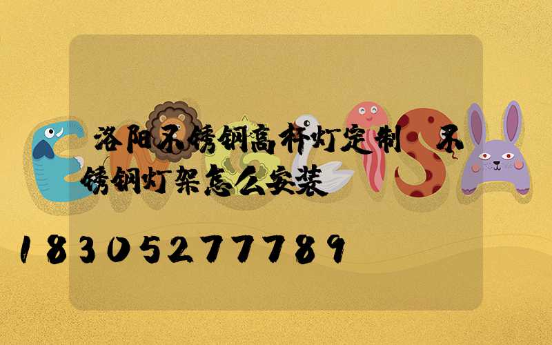 洛阳不锈钢高杆灯定制(不锈钢灯架怎么安装)