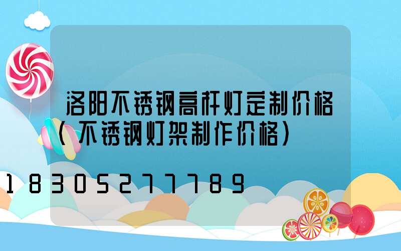 洛阳不锈钢高杆灯定制价格(不锈钢灯架制作价格)