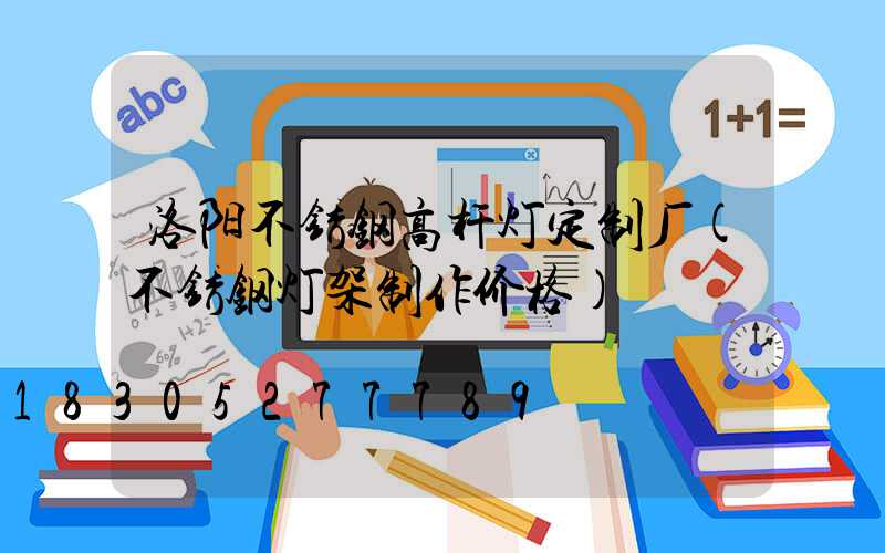洛阳不锈钢高杆灯定制厂(不锈钢灯架制作价格)
