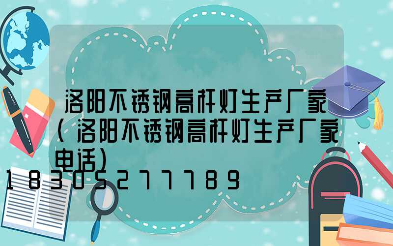 洛阳不锈钢高杆灯生产厂家(洛阳不锈钢高杆灯生产厂家电话)