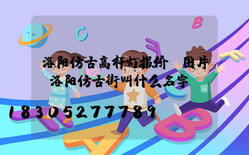 洛阳仿古高杆灯报价及图片(洛阳仿古街叫什么名字)