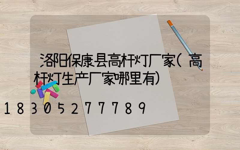 洛阳保康县高杆灯厂家(高杆灯生产厂家哪里有)