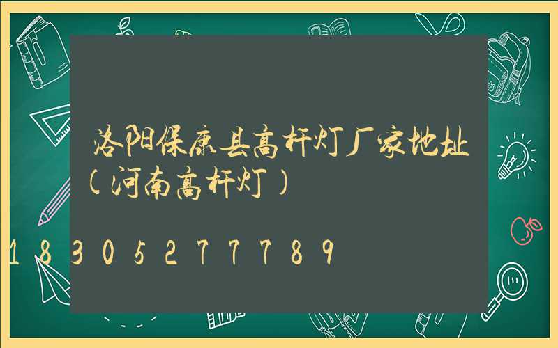 洛阳保康县高杆灯厂家地址(河南高杆灯)
