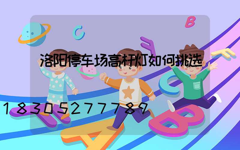 洛阳停车场高杆灯如何挑选
