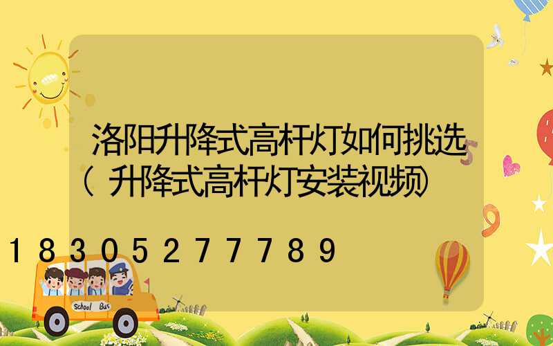 洛阳升降式高杆灯如何挑选(升降式高杆灯安装视频)