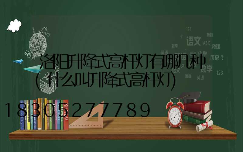洛阳升降式高杆灯有哪几种(什么叫升降式高杆灯)