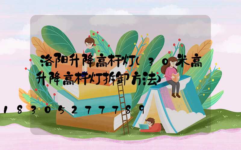 洛阳升降高杆灯(30米高升降高杆灯拆卸方法)