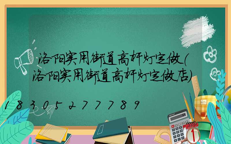 洛阳实用街道高杆灯定做(洛阳实用街道高杆灯定做店)