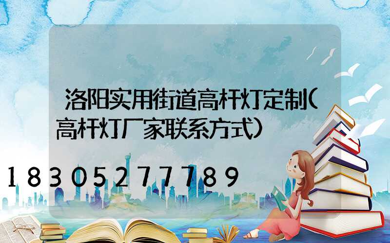 洛阳实用街道高杆灯定制(高杆灯厂家联系方式)