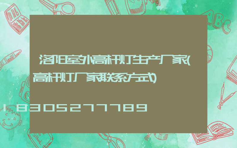 洛阳室外高杆灯生产厂家(高杆灯厂家联系方式)