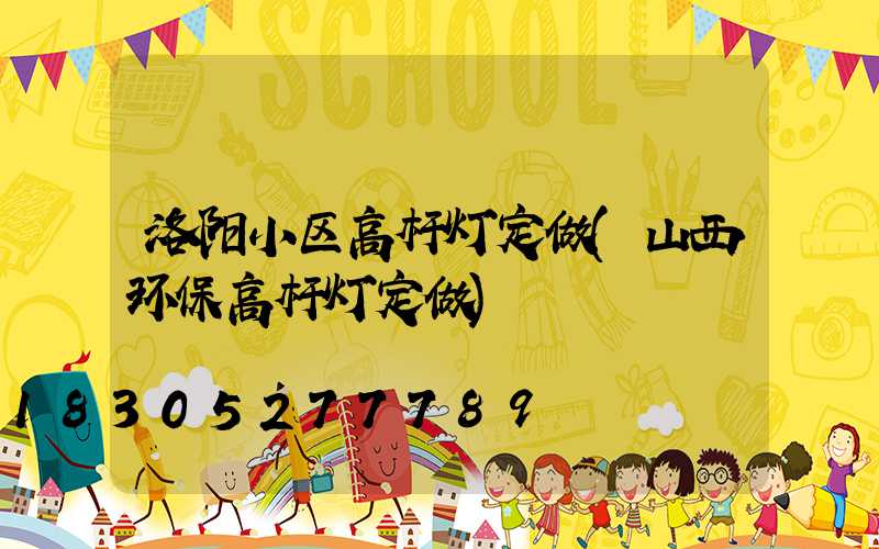 洛阳小区高杆灯定做(山西环保高杆灯定做)