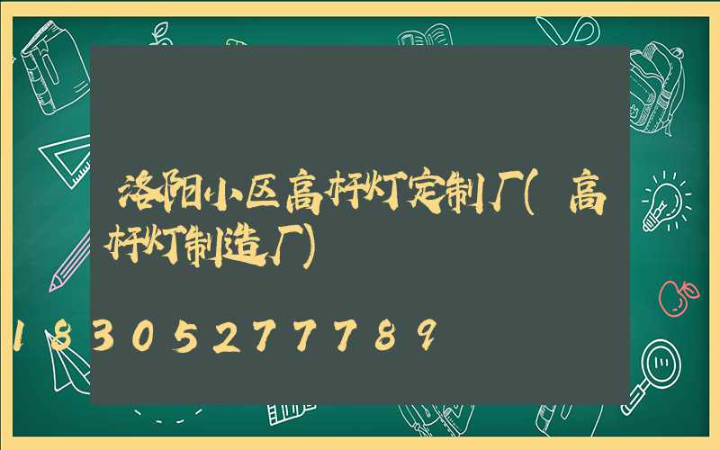 洛阳小区高杆灯定制厂(高杆灯制造厂)