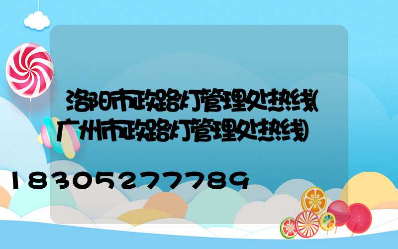 洛阳市政路灯管理处热线(广州市政路灯管理处热线)