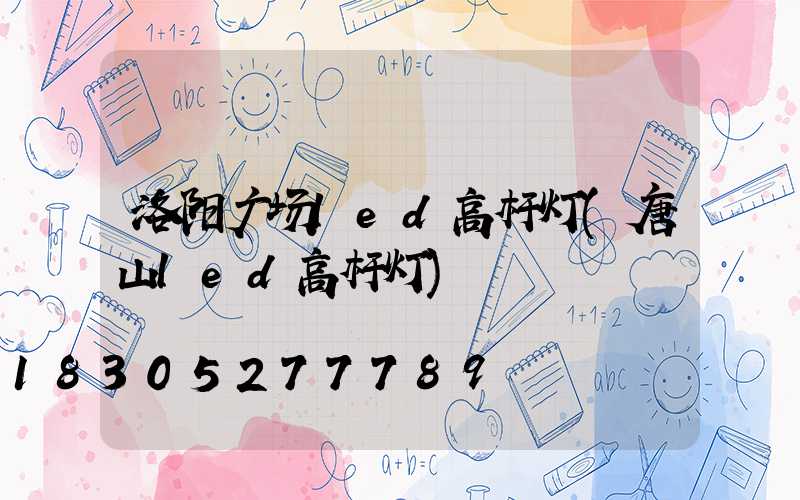 洛阳广场led高杆灯(唐山led高杆灯)