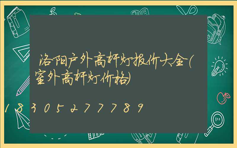 洛阳户外高杆灯报价大全(室外高杆灯价格)