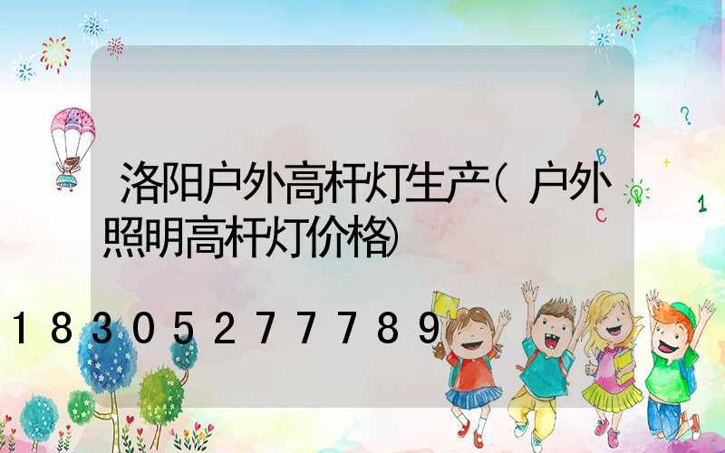 洛阳户外高杆灯生产(户外照明高杆灯价格)